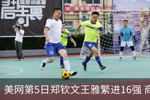 美网第5日郑钦文王雅繁进16强 商竣程2-3遭逆转